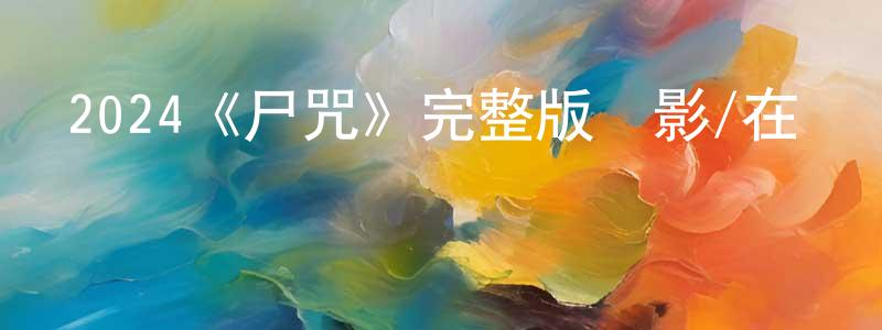 陳新芹發布2024《尸咒》完整版電影/在線觀看/百度云-美劇天堂
